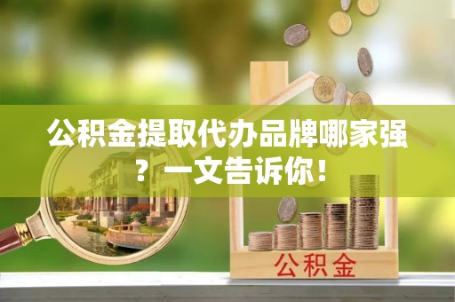 茄萣公积金提取代办品牌哪家强？一文告诉你！