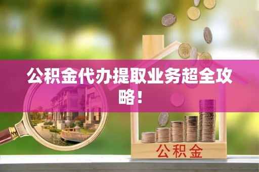 茄萣公积金代办提取业务超全攻略！