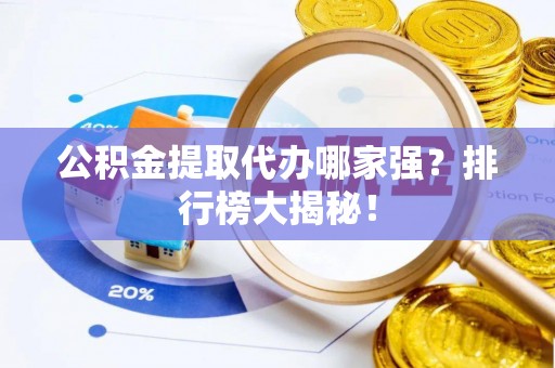 茄萣公积金提取代办哪家强？排行榜大揭秘！
