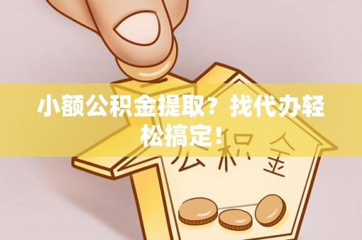 茄萣小额公积金提取？找代办轻松搞定！