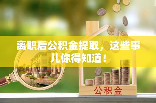 茄萣离职后公积金提取，这些事儿你得知道！
