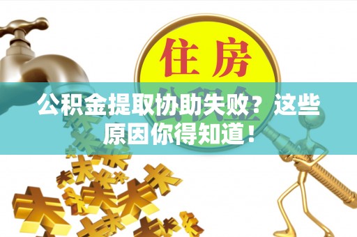 茄萣公积金提取协助失败？这些原因你得知道！