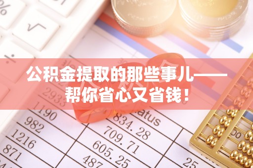 茄萣公积金提取的那些事儿——帮你省心又省钱！