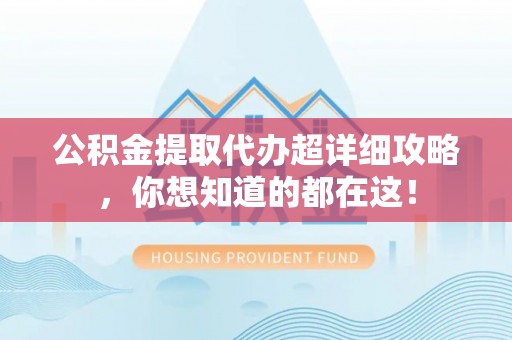 茄萣公积金提取代办超详细攻略，你想知道的都在这！