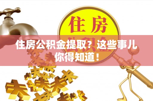 茄萣住房公积金提取？这些事儿你得知道！