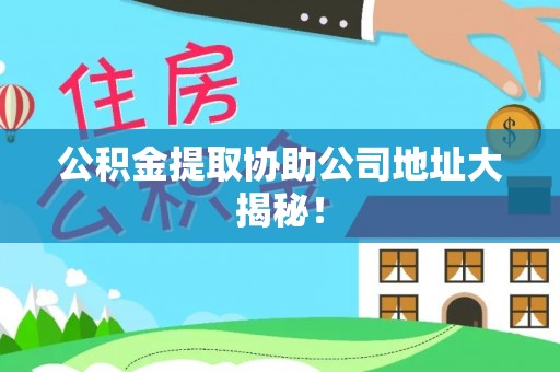 茄萣公积金提取协助公司地址大揭秘！