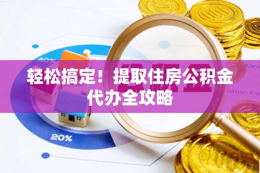 茄萣轻松搞定！提取住房公积金代办全攻略