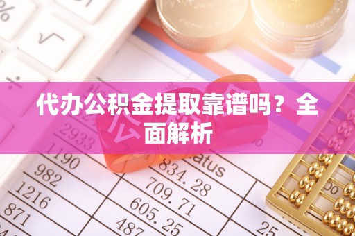 茄萣代办公积金提取靠谱吗？全面解析