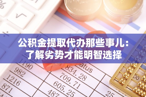 茄萣公积金提取代办那些事儿：了解劣势才能明智选择