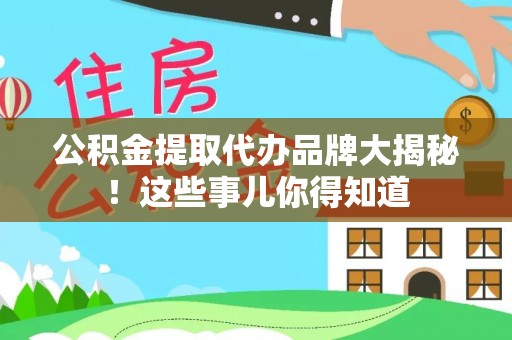 茄萣公积金提取代办品牌大揭秘！这些事儿你得知道