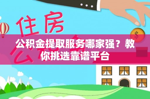 茄萣公积金提取服务哪家强？教你挑选靠谱平台