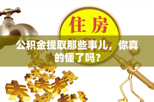 茄萣公积金提取那些事儿，你真的懂了吗？