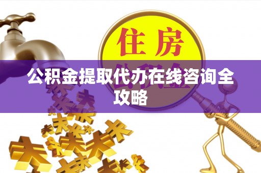 茄萣公积金提取代办在线咨询全攻略