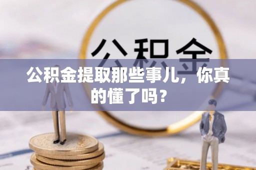 茄萣公积金提取那些事儿，你真的懂了吗？