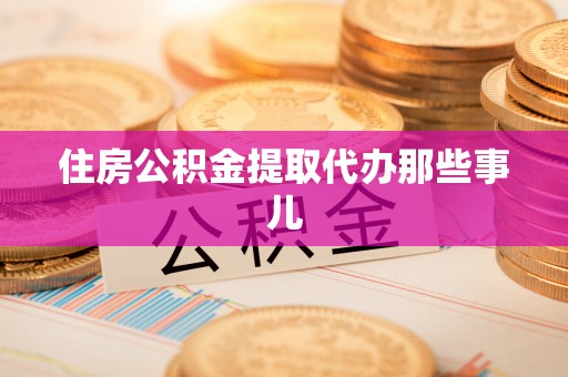 茄萣住房公积金提取代办那些事儿