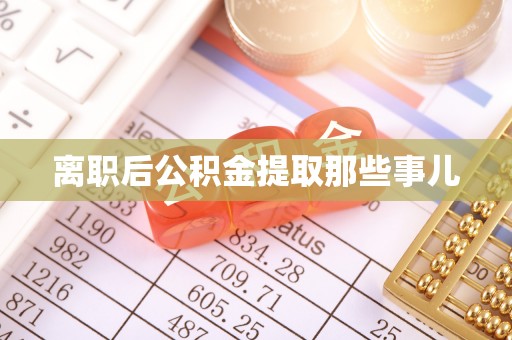 茄萣离职后公积金提取那些事儿