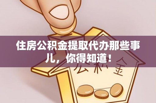 茄萣住房公积金提取代办那些事儿，你得知道！