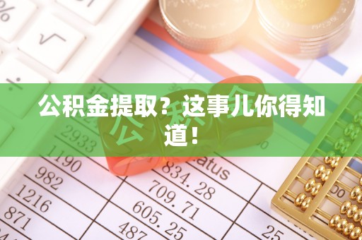 茄萣公积金提取？这事儿你得知道！
