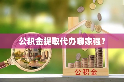 茄萣公积金提取代办哪家强？