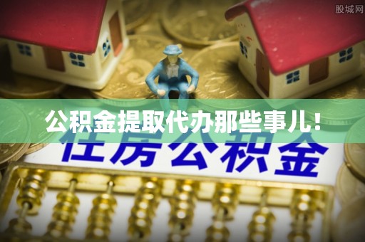 茄萣公积金提取代办那些事儿！