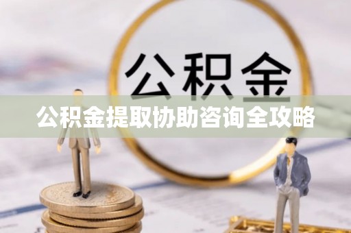茄萣公积金提取协助咨询全攻略