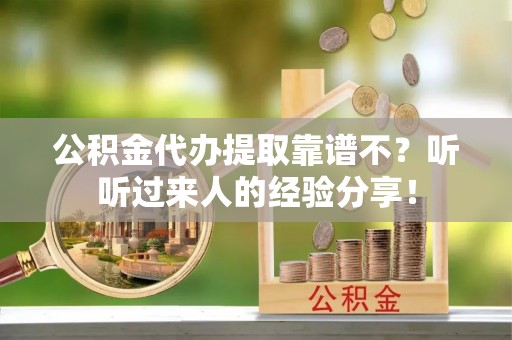 茄萣公积金代办提取靠谱不？听听过来人的经验分享！