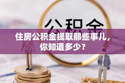 茄萣住房公积金提取那些事儿，你知道多少？