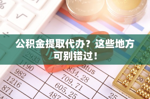 茄萣公积金提取代办？这些地方可别错过！