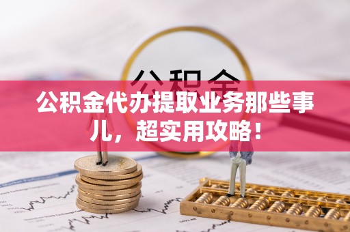 茄萣公积金代办提取业务那些事儿，超实用攻略！