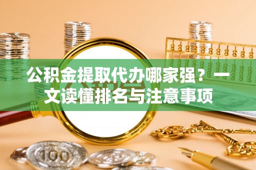 茄萣公积金提取代办哪家强？一文读懂排名与注意事项