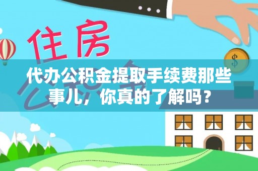 茄萣代办公积金提取手续费那些事儿，你真的了解吗？