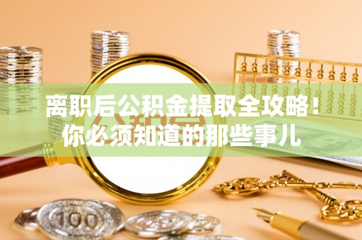 茄萣离职后公积金提取全攻略！你必须知道的那些事儿