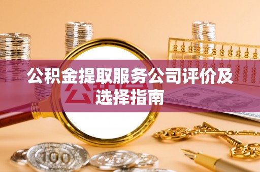 茄萣公积金提取服务公司评价及选择指南