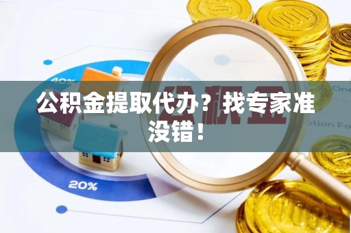 茄萣公积金提取代办？找专家准没错！
