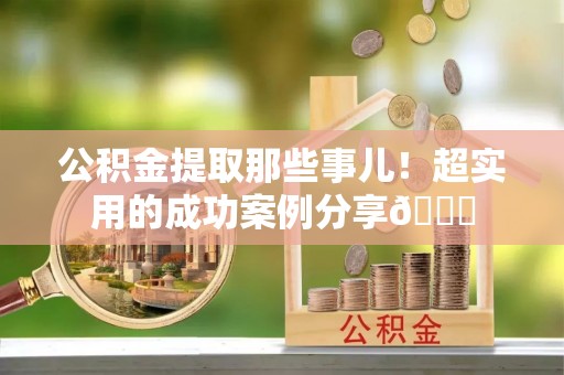 茄萣公积金提取那些事儿！超实用的成功案例分享😎