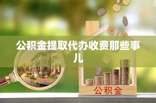 茄萣公积金提取代办收费那些事儿