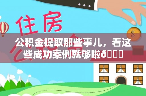 茄萣公积金提取那些事儿，看这些成功案例就够啦😎