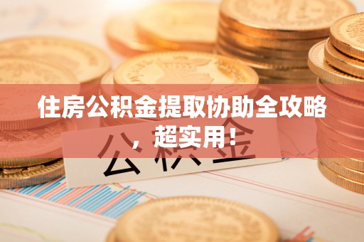茄萣住房公积金提取协助全攻略，超实用！
