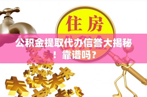 茄萣公积金提取代办信誉大揭秘！靠谱吗？