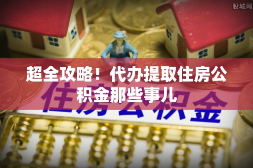 茄萣超全攻略！代办提取住房公积金那些事儿