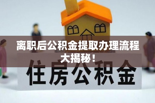 茄萣离职后公积金提取办理流程大揭秘！
