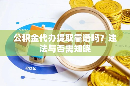茄萣公积金代办提取靠谱吗？违法与否需知晓