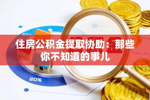 茄萣住房公积金提取协助：那些你不知道的事儿