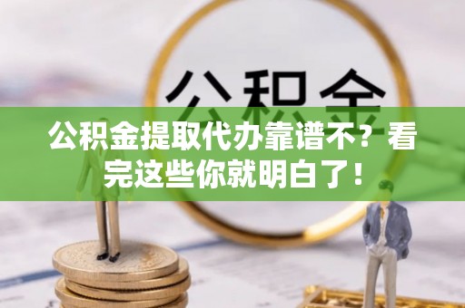 茄萣公积金提取代办靠谱不？看完这些你就明白了！