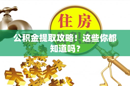 茄萣公积金提取攻略！这些你都知道吗？