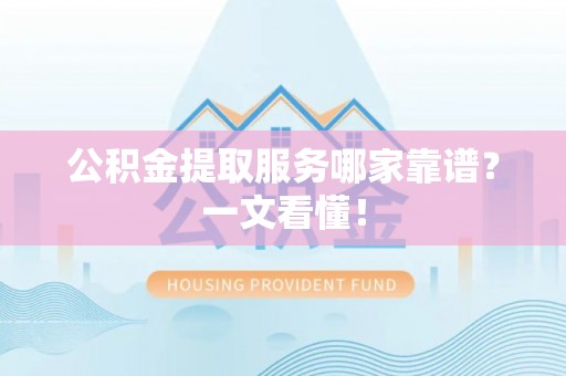 茄萣公积金提取服务哪家靠谱？一文看懂！