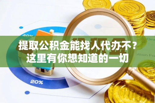 茄萣提取公积金能找人代办不？这里有你想知道的一切