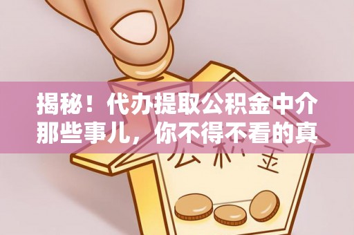 茄萣揭秘！代办提取公积金中介那些事儿，你不得不看的真相