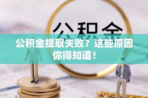 茄萣公积金提取失败？这些原因你得知道！