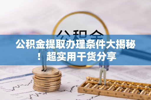 茄萣公积金提取办理条件大揭秘！超实用干货分享